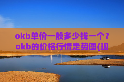 okb单价一般多少钱一个?okb的价格行情走势图(现价422.358元)