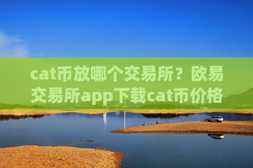 cat币放哪个交易所?欧易交易所app下载cat币价格
