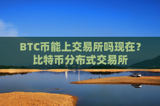 BTC币能上交易所吗现在？比特币分布式交易所