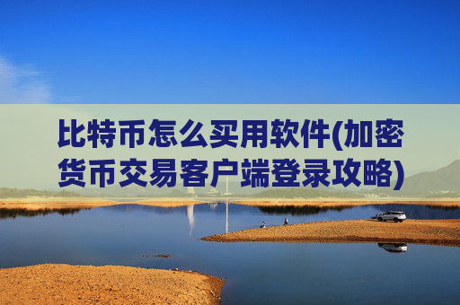 比特币怎么买用软件(加密货币交易客户端登录攻略)