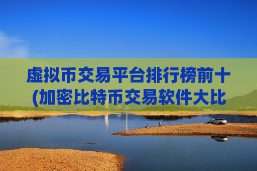 虚拟币交易平台排行榜前十(加密比特币交易软件大比拼)