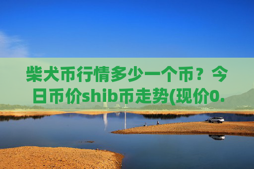 柴犬币行情多少一个币?今日币价shib币走势(现价0.00023015元)