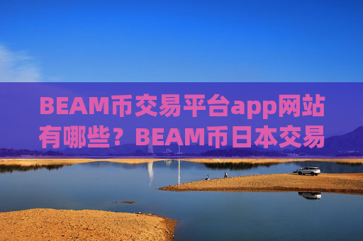 BEAM币交易平台app网站有哪些?BEAM币日本交易所搬砖