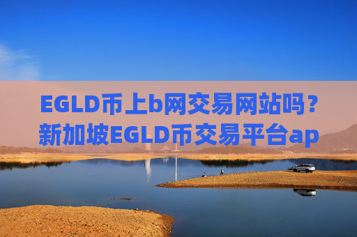 EGLD币上b网交易网站吗?新加坡EGLD币交易平台app排名前十