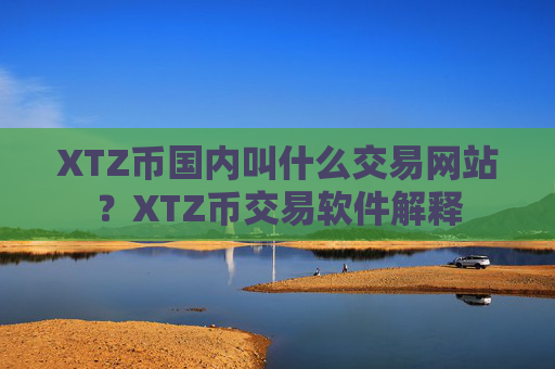 XTZ币国内叫什么交易网站？XTZ币交易软件解释