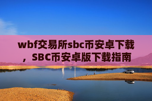 wbf交易所sbc币安卓下载,SBC币安卓版下载指南