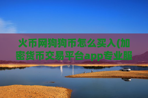 火币网狗狗币怎么买入(加密货币交易平台app专业服务)