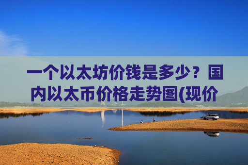 一个以太坊价钱是多少?国内以太币价格走势图(现价24250.82元)
