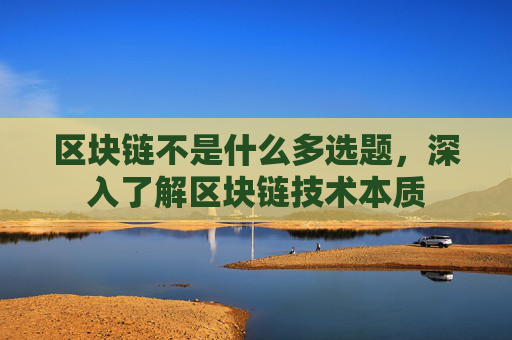 区块链不是什么多选题,深入了解区块链技术本质