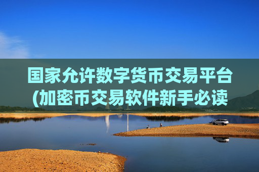 国家允许数字货币交易平台(加密币交易软件新手必读)