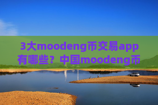 3大moodeng币交易app有哪些？中国moodeng币合法交易网站