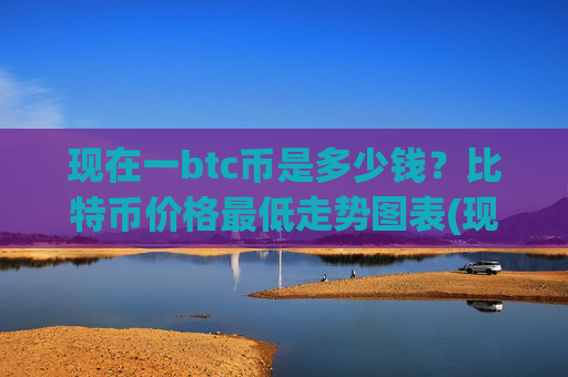 现在一btc币是多少钱?比特币价格最低走势图表(现价746585.42元)