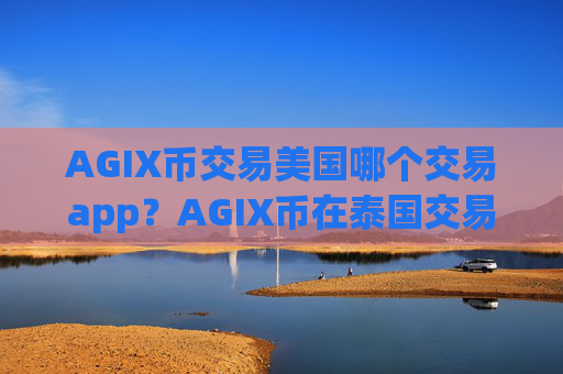 AGIX币交易美国哪个交易app？AGIX币在泰国交易软件下载