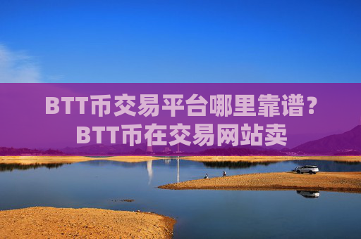 BTT币交易平台哪里靠谱?BTT币在交易网站卖