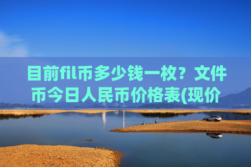目前fil币多少钱一枚?文件币今日人民币价格表(现价58.3033元)
