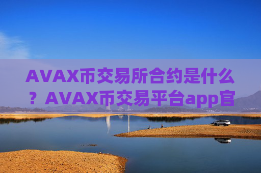 AVAX币交易所合约是什么?AVAX币交易平台app官网电脑