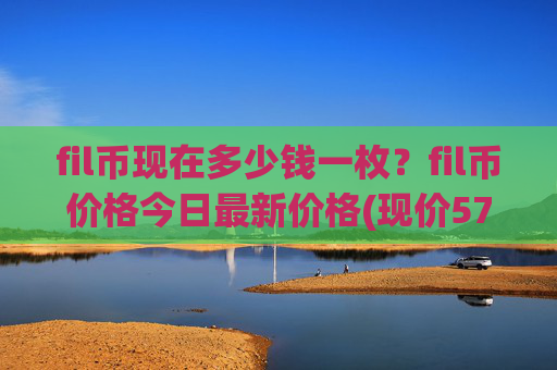 fil币现在多少钱一枚?fil币价格今日最新价格(现价57.9143元)