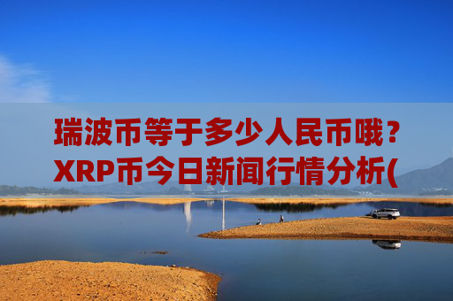 瑞波币等于多少人民币哦?XRP币今日新闻行情分析(现价17.3636元)