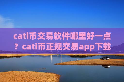 cati币交易软件哪里好一点?cati币正规交易app下载2025年