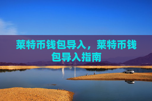 莱特币钱包导入,莱特币钱包导入指南
