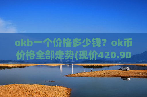 okb一个价格多少钱?ok币价格全部走势(现价420.903元)