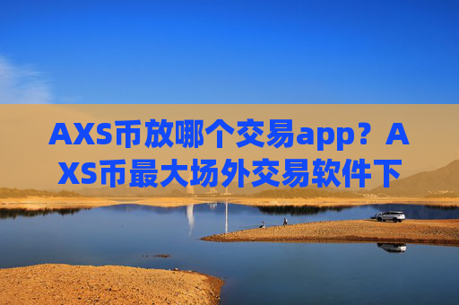 AXS币放哪个交易app?AXS币最大场外交易软件下载
