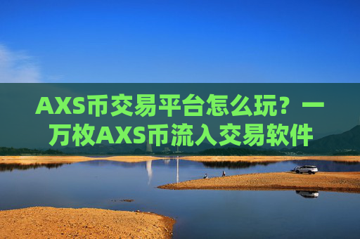 AXS币交易平台怎么玩?一万枚AXS币流入交易软件
