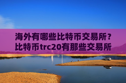 海外有哪些比特币交易所?比特币trc20有那些交易所