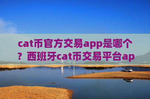 cat币官方交易app是哪个?西班牙cat币交易平台app