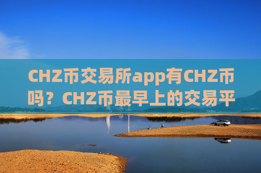 CHZ币交易所app有CHZ币吗?CHZ币最早上的交易平台app