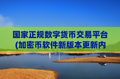 国家正规数字货币交易平台(加密币软件新版本更新内容)