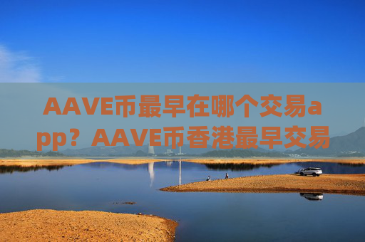 AAVE币最早在哪个交易app?AAVE币香港最早交易平台app