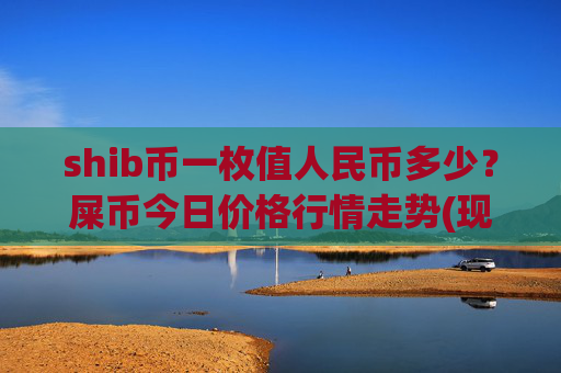 shib币一枚值人民币多少?屎币今日价格行情走势(现价0.00022793元)
