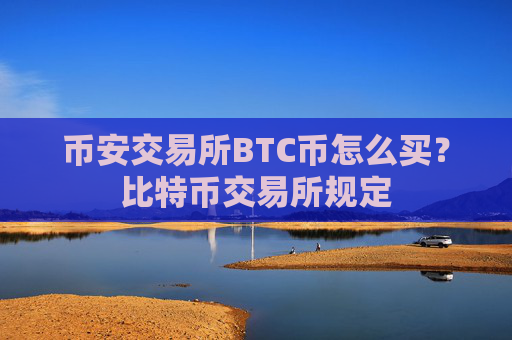 币安交易所BTC币怎么买?比特币交易所规定