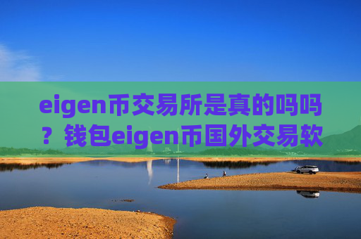 eigen币交易所是真的吗吗?钱包eigen币国外交易软件下载