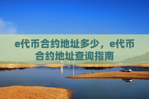 e代币合约地址多少,e代币合约地址查询指南