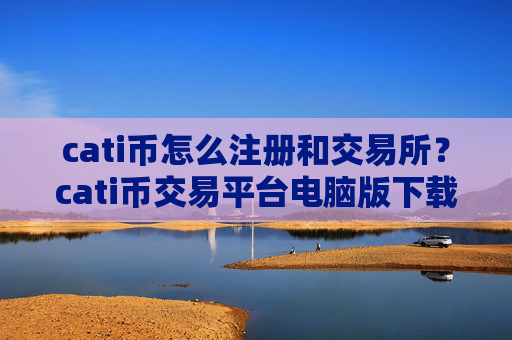 cati币怎么注册和交易所?cati币交易平台电脑版下载