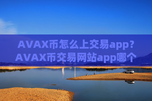 AVAX币怎么上交易app?AVAX币交易网站app哪个安全