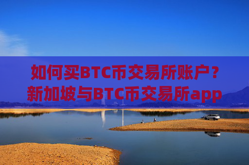如何买BTC币交易所账户?新加坡与BTC币交易所app