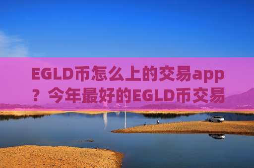 EGLD币怎么上的交易app?今年最好的EGLD币交易软件