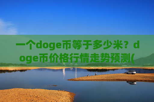 一个doge币等于多少米?doge币价格行情走势预测(现价3.1885元)
