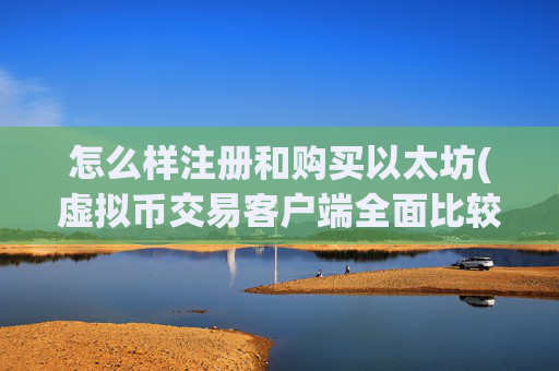 怎么样注册和购买以太坊(虚拟币交易客户端全面比较)