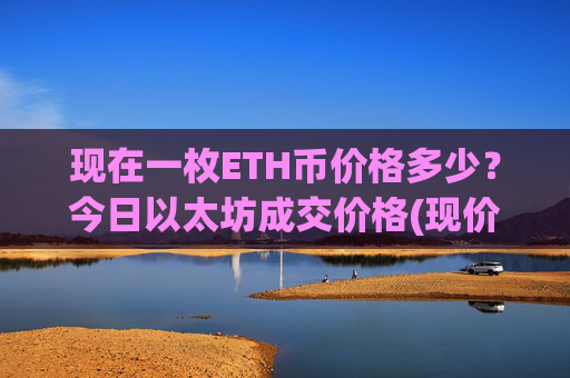 现在一枚ETH币价格多少?今日以太坊成交价格(现价28452.45元)