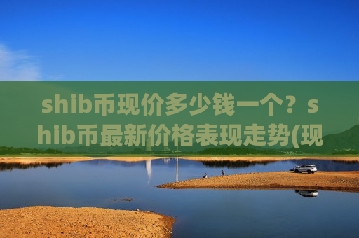 shib币现价多少钱一个?shib币最新价格表现走势(现价0.00022909元)