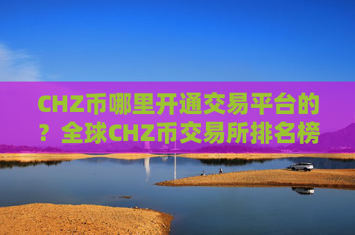 CHZ币哪里开通交易平台的?全球CHZ币交易所排名榜