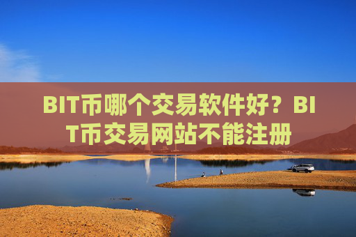 BIT币哪个交易软件好?BIT币交易网站不能注册