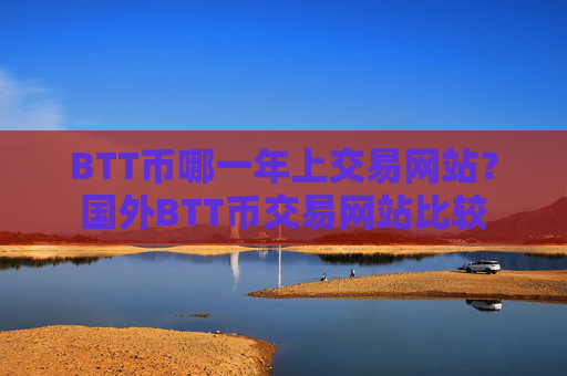BTT币哪一年上交易网站?国外BTT币交易网站比较