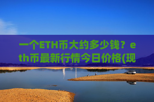 一个ETH币大约多少钱?eth币最新行情今日价格(现价28468.34元)