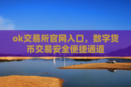 ok交易所官网入口，数字货币交易安全便捷通道