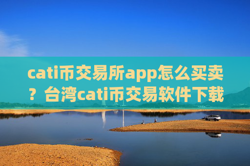 cati币交易所app怎么买卖?台湾cati币交易软件下载排名